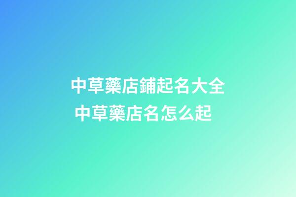 中草藥店鋪起名大全 中草藥店名怎么起-第1張-店鋪起名-玄機派